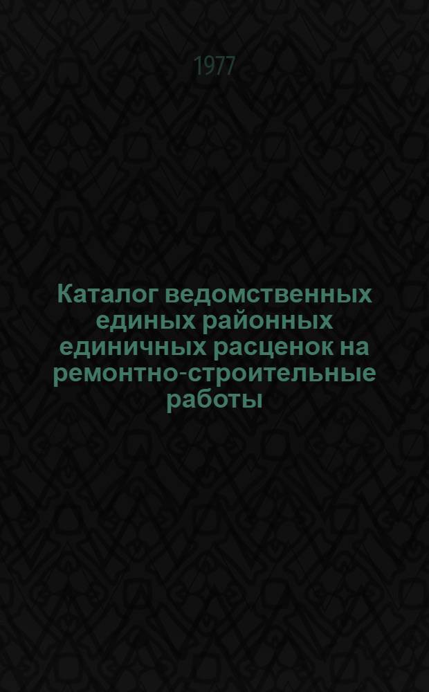 Каталог ведомственных единых районных единичных расценок на ремонтно-строительные работы : Утв. 29/IX 1976 г. и вводится в действие с 1/I 1977 г. Кн. 2 : Гл. 6-10