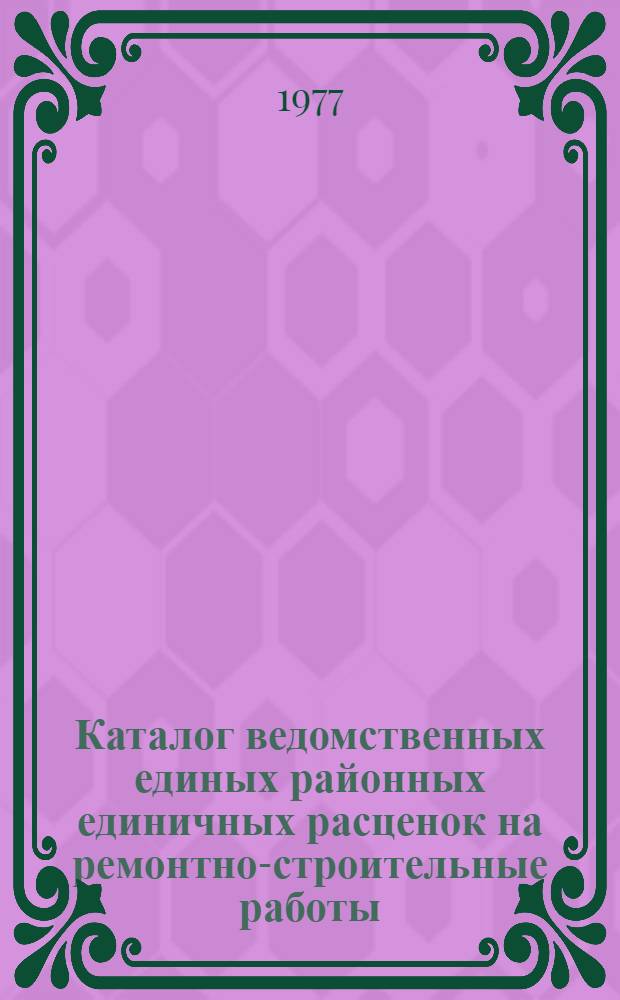 Каталог ведомственных единых районных единичных расценок на ремонтно-строительные работы : Утв. 29/IX 1976 г. и вводится в действие с 1/I 1977 г. Кн. 4 : Гл. 14