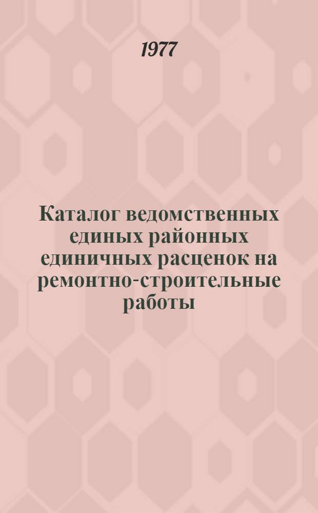 Каталог ведомственных единых районных единичных расценок на ремонтно-строительные работы : Утв. 29/IX 1976 г. и вводится в действие с 1/I 1977 г. Кн. 6 : Гл. 23-26