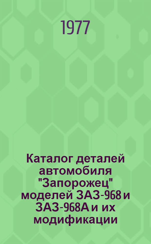 Каталог деталей автомобиля "Запорожец" моделей ЗАЗ-968 и ЗАЗ-968А и их модификации : (ЗАЗ-968Б, ЗАЗ-968Б2, ЗАЗ-968АБ, ЗАЗ-968АБ2 и ЗАЗ-968р, оборуд. спец. органами управления для инвалидов)