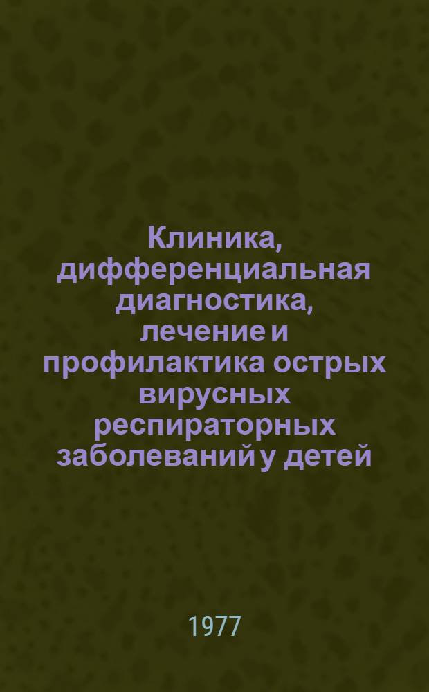 Клиника, дифференциальная диагностика, лечение и профилактика острых вирусных респираторных заболеваний у детей : (Метод. рекомендации)