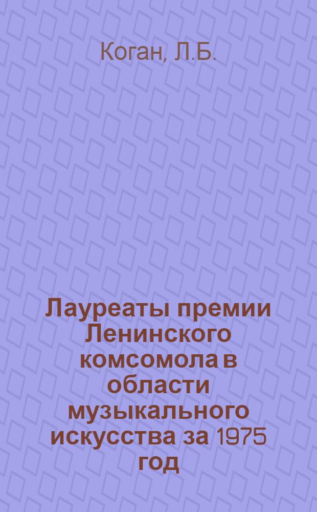 Лауреаты премии Ленинского комсомола в области музыкального искусства за 1975 год : Рек. фонография и библиогр