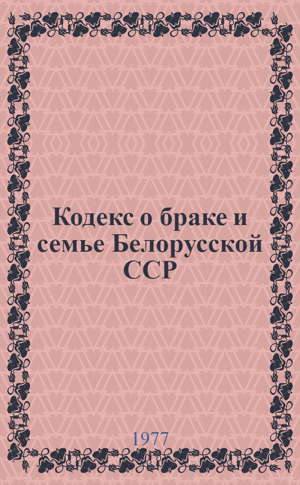 Кодекс о браке и семье Белорусской ССР : Офиц. текст с изм. на 1 марта 1976 г. и с прил. постатейно систематизир. материала