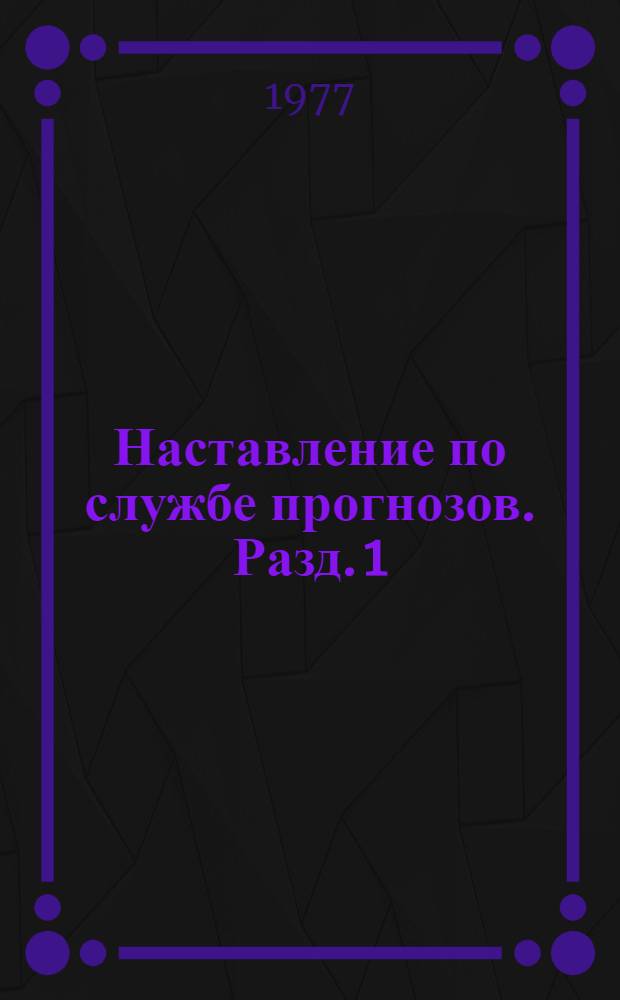 Наставление по службе прогнозов. Разд. 1 : Служба метеорологических прогнозов