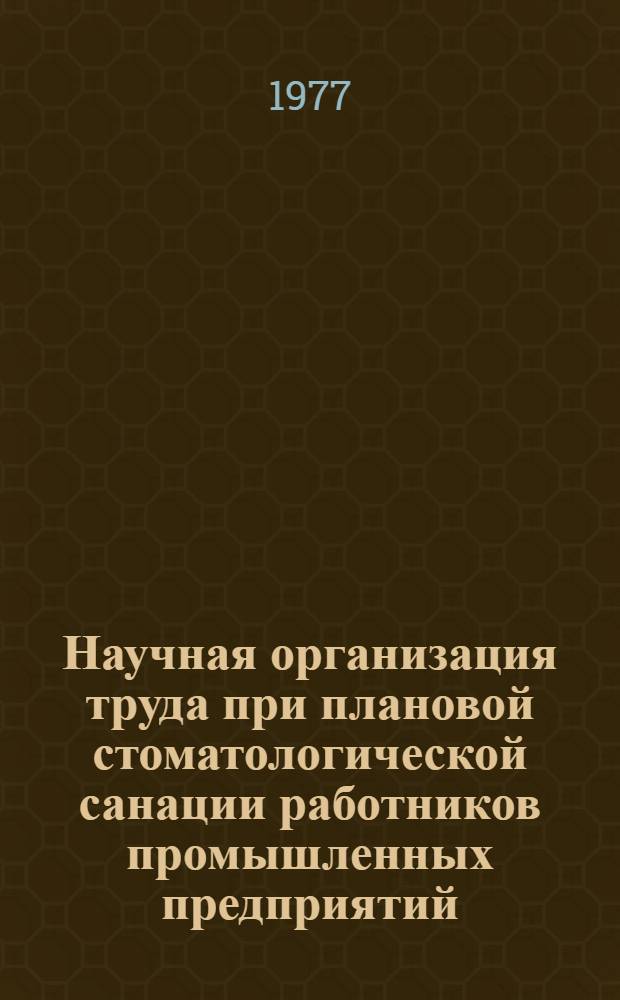 Научная организация труда при плановой стоматологической санации работников промышленных предприятий : Метод. рекомендации