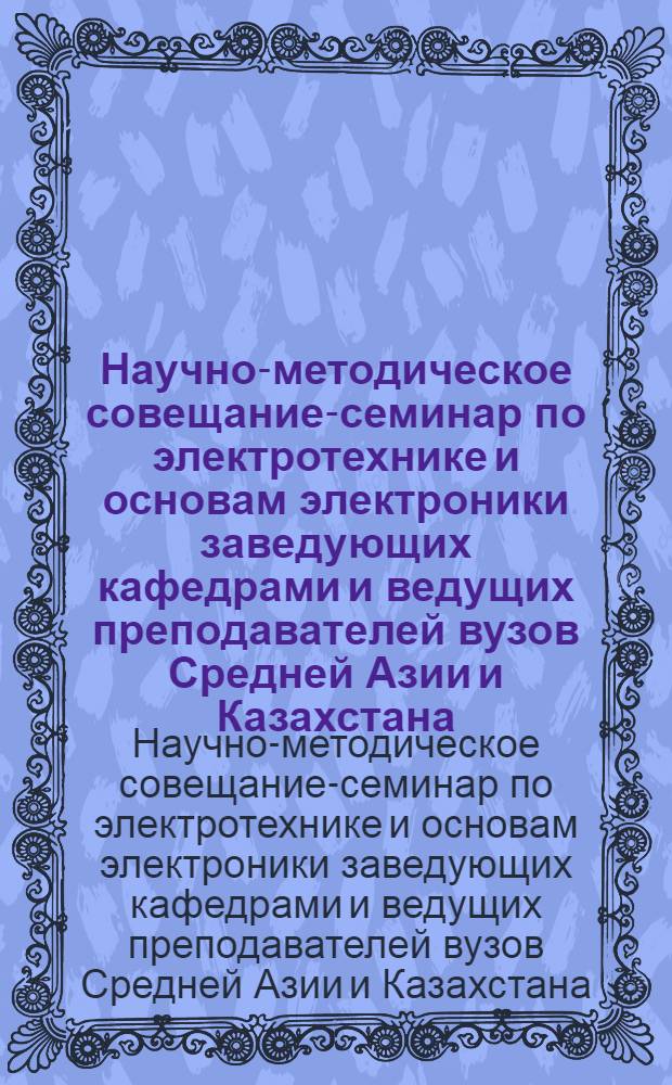 Научно-методическое совещание-семинар по электротехнике и основам электроники заведующих кафедрами и ведущих преподавателей вузов Средней Азии и Казахстана, 1-3 июня 1977 г. : (Тезисы докл.)