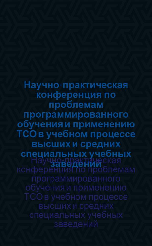 Научно-практическая конференция по проблемам программированного обучения и применению ТСО в учебном процессе высших и средних специальных учебных заведений, 24-25 ноября 1977 г., г. Фрунзе : Тезисы докл