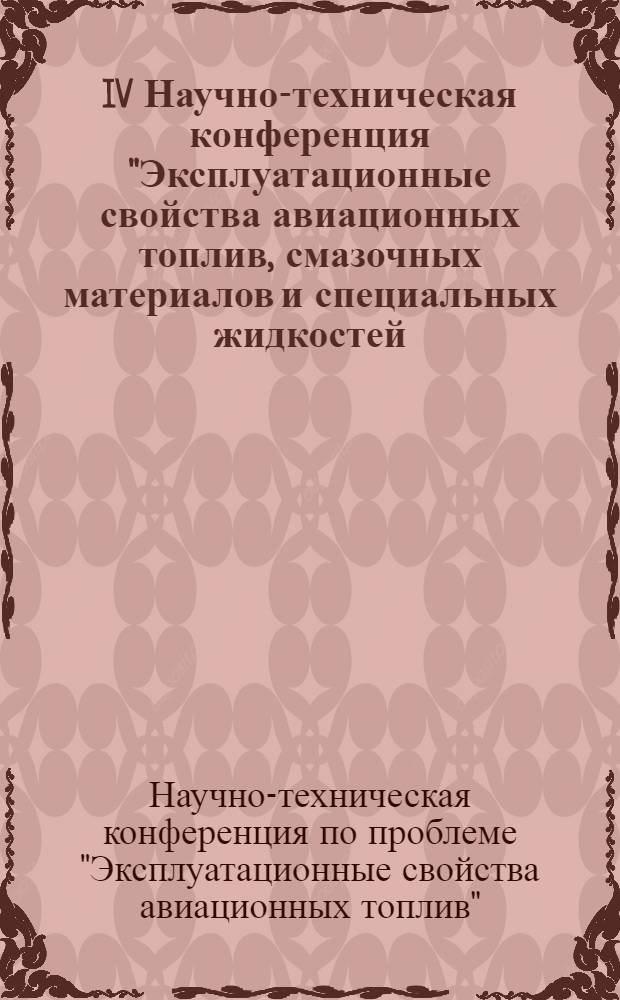 IV Научно-техническая конференция "Эксплуатационные свойства авиационных топлив, смазочных материалов и специальных жидкостей (вопросы химмотологии)" : Тезисы докл