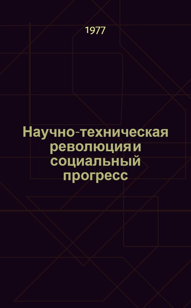 Научно-техническая революция и социальный прогресс : Труды междунар. симпозиума ученых и специалистов стран-членов СЭВ и СФРЮ, Москва 29 янв. - 1 февр. 1974 г. В 2 т. Т. 2