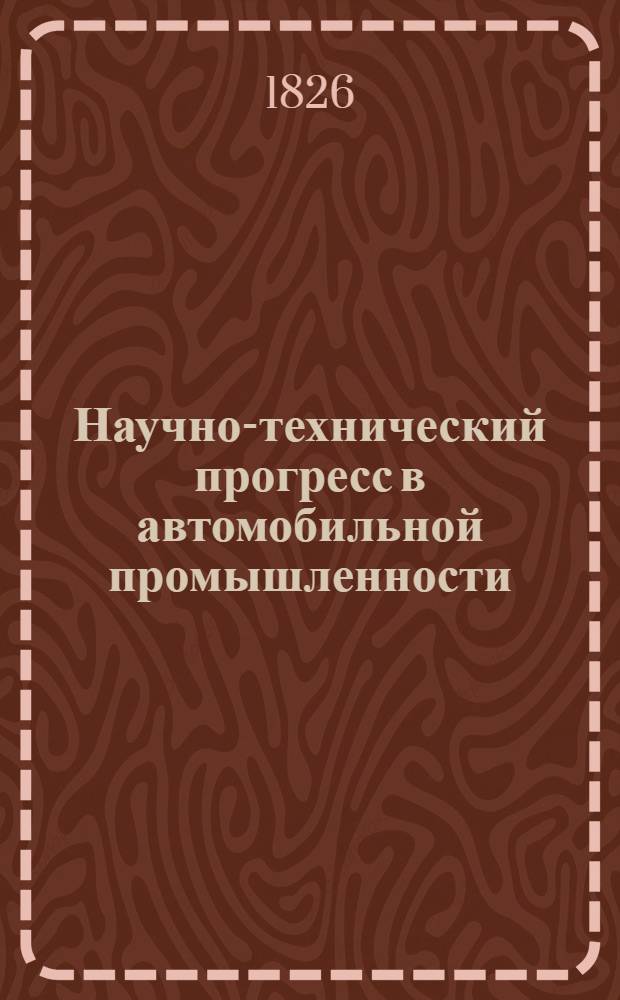 Научно-технический прогресс в автомобильной промышленности : Сборник науч. трудов, посвящ. 50-летию автомоб. пром-сти СССР