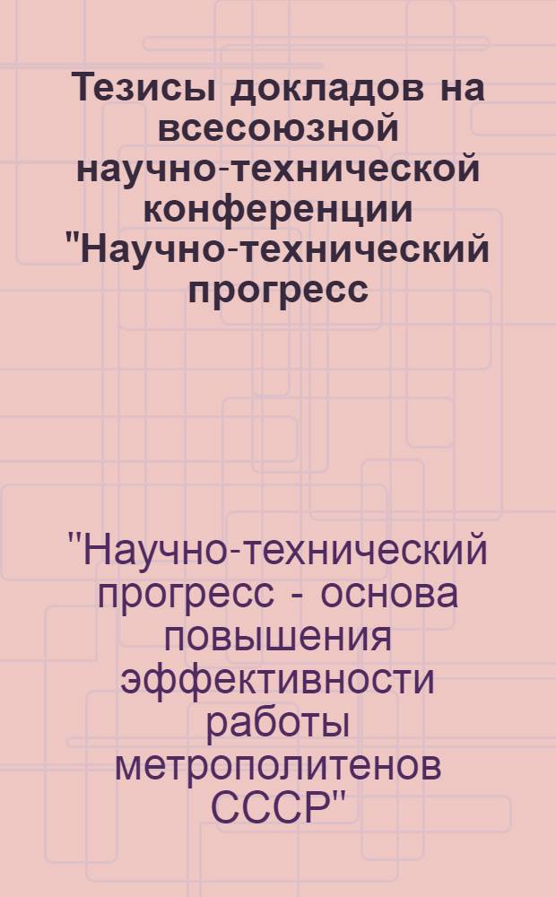 Тезисы докладов на всесоюзной научно-технической конференции "Научно-технический прогресс - основа повышения эффективности работы метрополитенов СССР" (25-27 янв. 1977 г.) : Пленарные заседания
