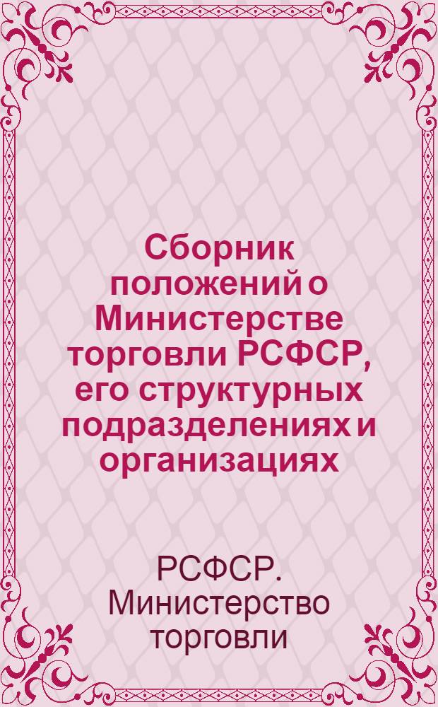 Сборник положений о Министерстве торговли РСФСР, его структурных подразделениях и организациях, непосредственно подчиненных Министерству торговли РСФСР