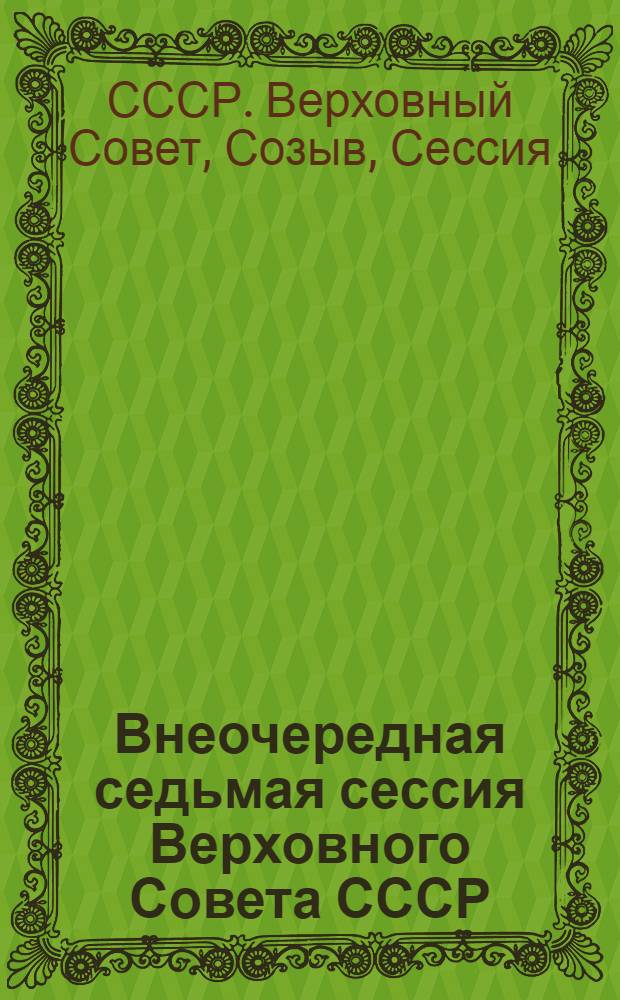Внеочередная седьмая сессия Верховного Совета СССР (девятый созыв) 4-7 окт. 1977 г. : Стенографический отчет