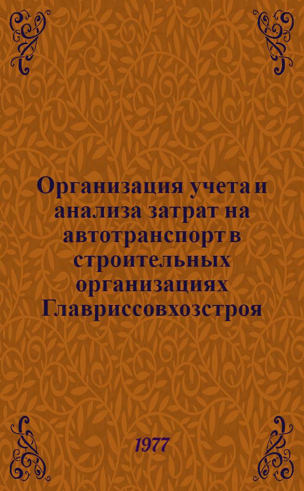 Организация учета и анализа затрат на автотранспорт в строительных организациях Главриссовхозстроя : Метод. указания