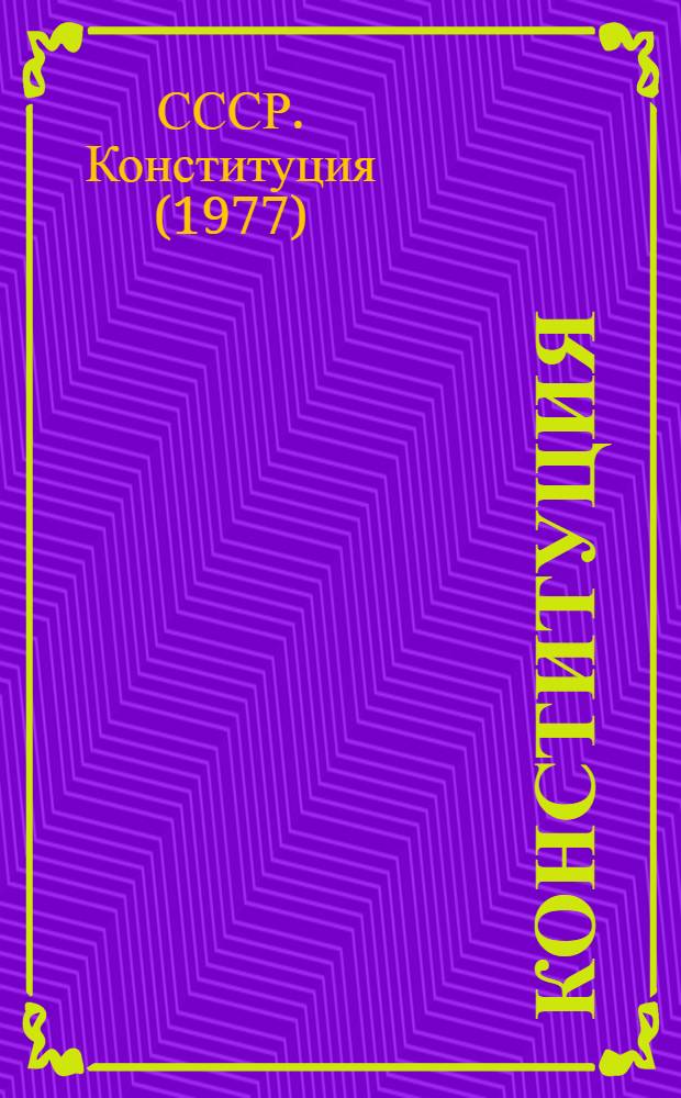 Конституция (Основной Закон) Союза Советских Социалистических Республик : Принята на внеочередной седьмой сессии Верховного Совета СССР девятого созыва 7 окт. 1977 г