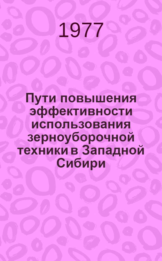 Пути повышения эффективности использования зерноуборочной техники в Западной Сибири : Метод. рекомендации