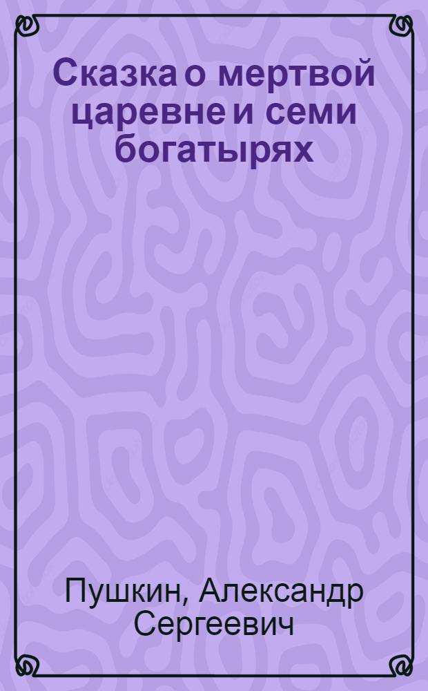 Сказка о мертвой царевне и семи богатырях : Для детей