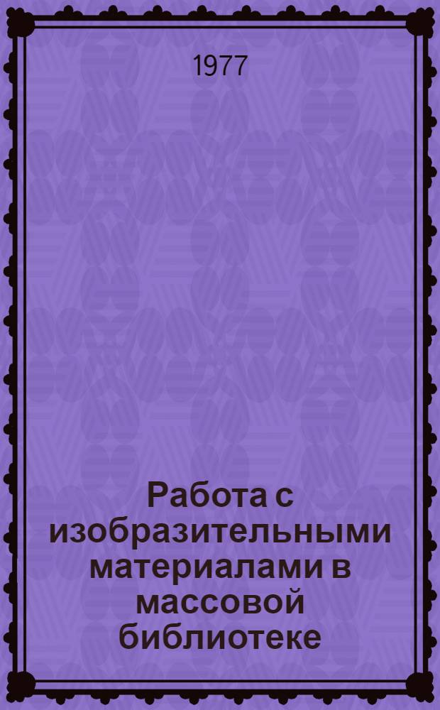 Работа с изобразительными материалами в массовой библиотеке : Инструкт.-метод. письмо