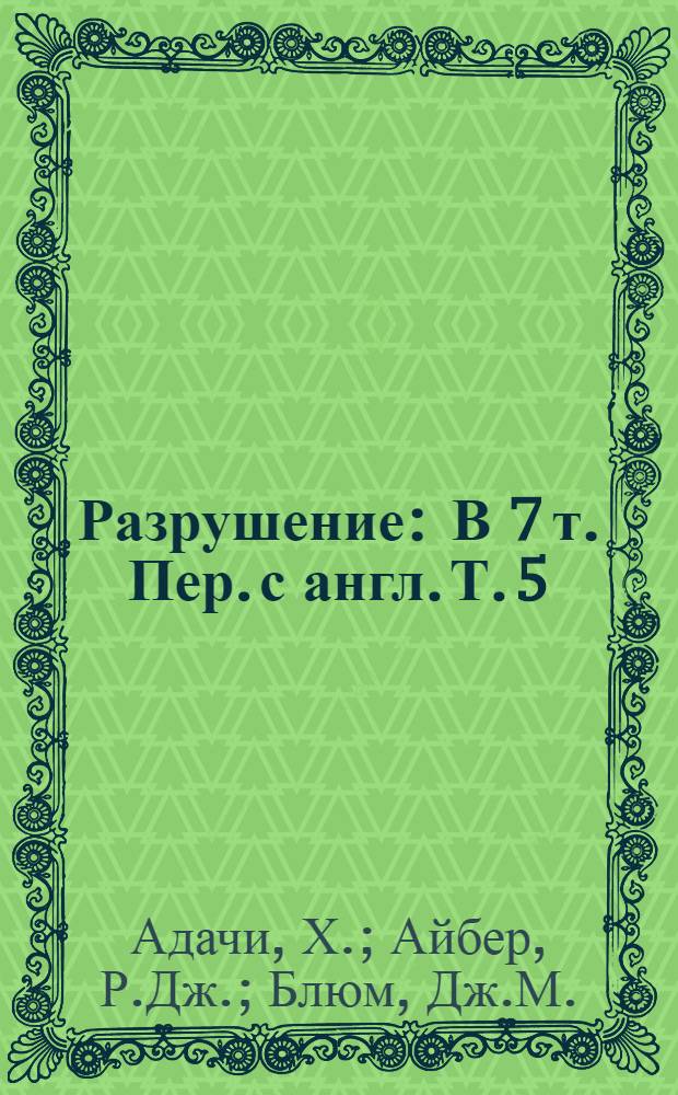 Разрушение : [В 7 т.] Пер. с англ. Т. 5 : Расчет конструкций на хрупкую прочность