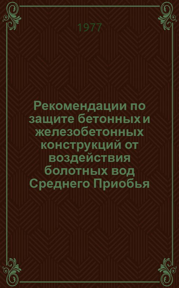 Рекомендации по защите бетонных и железобетонных конструкций от воздействия болотных вод Среднего Приобья : Р-15-77