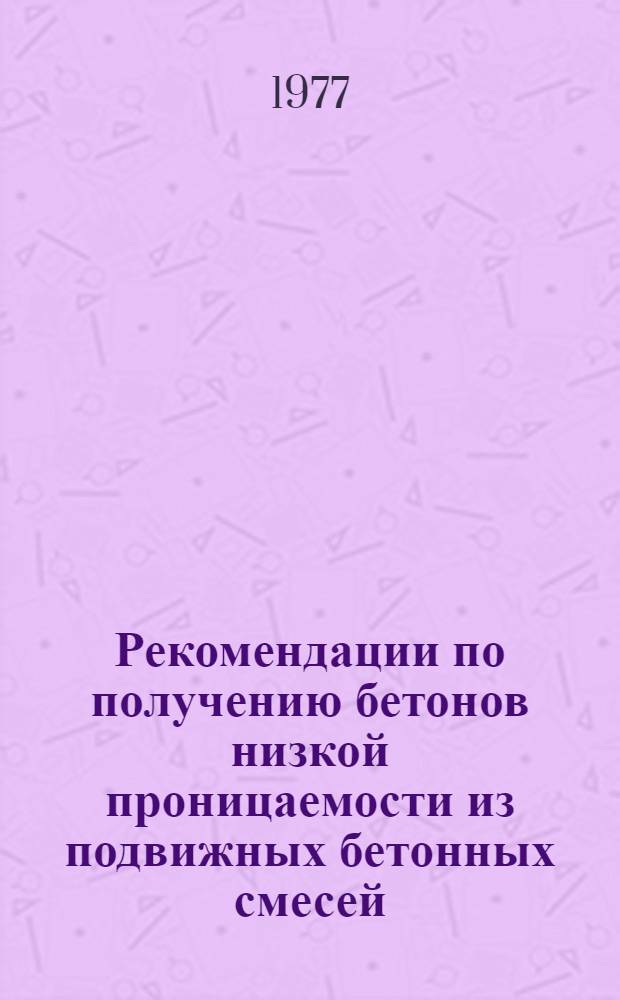Рекомендации по получению бетонов низкой проницаемости из подвижных бетонных смесей : Р-17-77