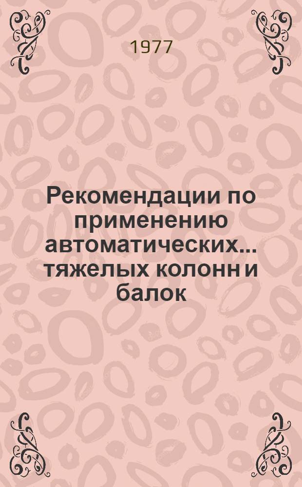 Рекомендации по применению автоматических... тяжелых колонн и балок
