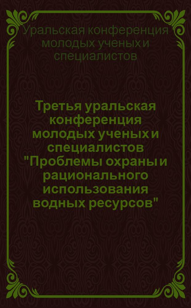 Третья уральская конференция молодых ученых и специалистов "Проблемы охраны и рационального использования водных ресурсов" : (Тезисы докл.)