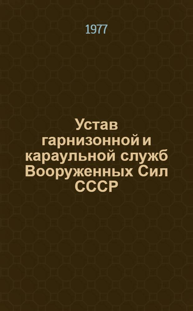 Устав гарнизонной и караульной служб Вооруженных Сил СССР : Утв. Указом Президиума Верхов. Совета СССР от 30.07.75