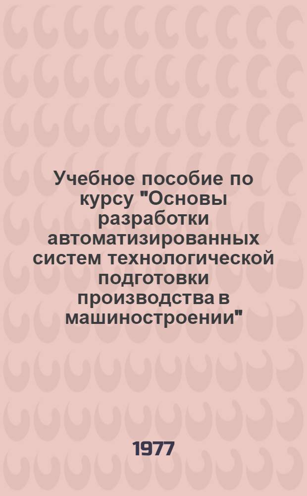 Учебное пособие по курсу "Основы разработки автоматизированных систем технологической подготовки производства в машиностроении" : [в 4 ч.]. Ч. 2 : Информационно-поисковая система машиностроительного завода