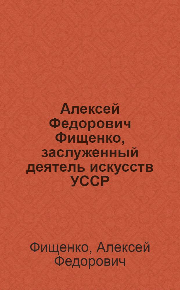 Алексей Федорович Фищенко, заслуженный деятель искусств УССР : Каталог выставки