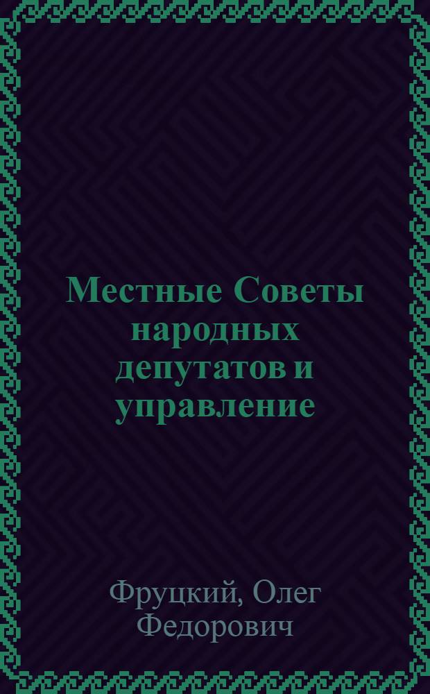 Местные Советы народных депутатов и управление : Орг.-правовые пробл