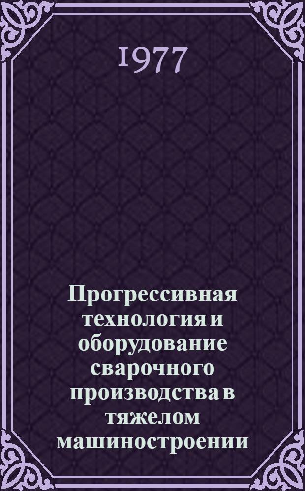Прогрессивная технология и оборудование сварочного производства в тяжелом машиностроении : Обзор