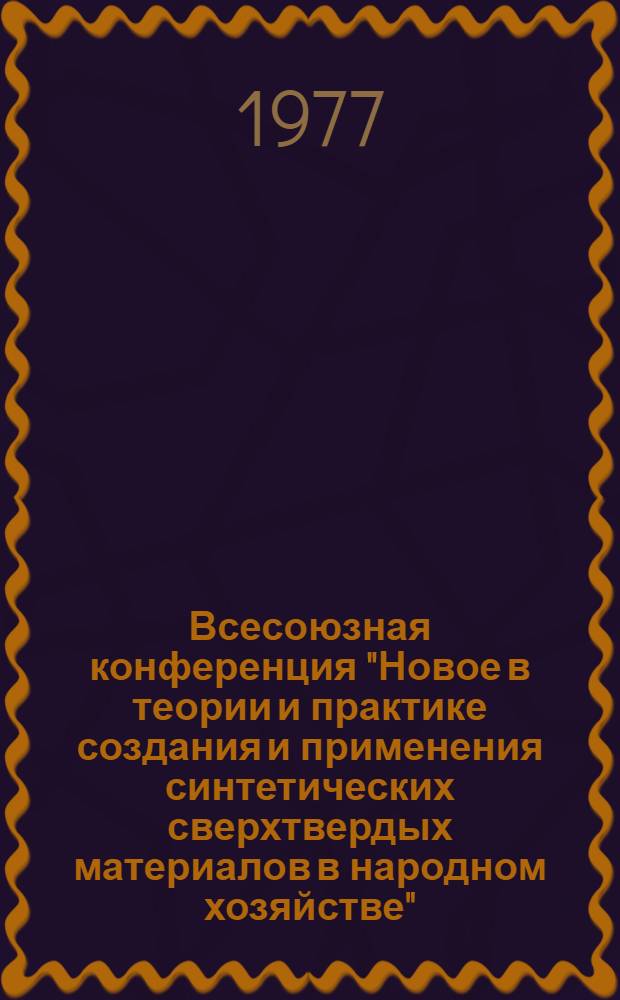Всесоюзная конференция "Новое в теории и практике создания и применения синтетических сверхтвердых материалов в народном хозяйстве" (Киев, декабрь 1977) : Тезисы докл. [В 4 кн.]. Секция 3 : Синтетические сверхтвердые материалы в металлообработке
