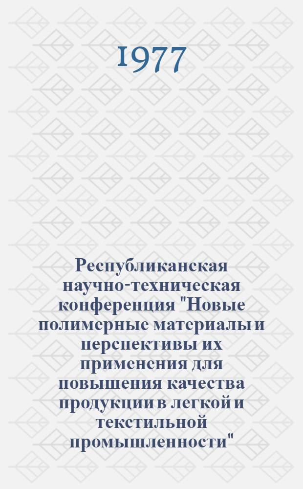 Республиканская научно-техническая конференция "Новые полимерные материалы и перспективы их применения для повышения качества продукции в легкой и текстильной промышленности" : Тезисы докл