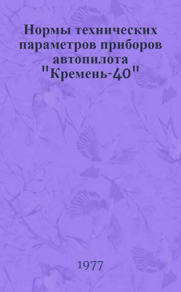 Нормы технических параметров приборов автопилота "Кремень-40" : Проверка в лаб. условиях: Утв. ГУЭРАТ МГА (М-ва гражд. авиации) 16.12.75. Вып. 1