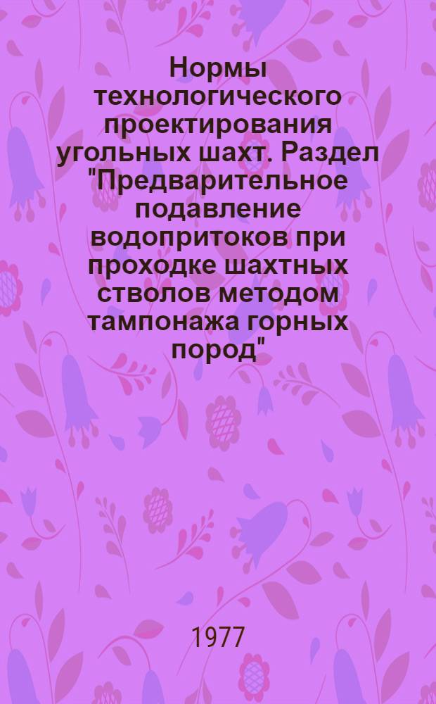 Нормы технологического проектирования угольных шахт. Раздел "Предварительное подавление водопритоков при проходке шахтных стволов методом тампонажа горных пород" : ВНТП6-76 / Минуглепром СССР : Введ. в действие 01.01.77