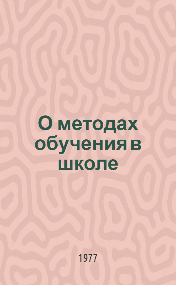 О методах обучения в школе : Сб. науч. тр. Вып. 1