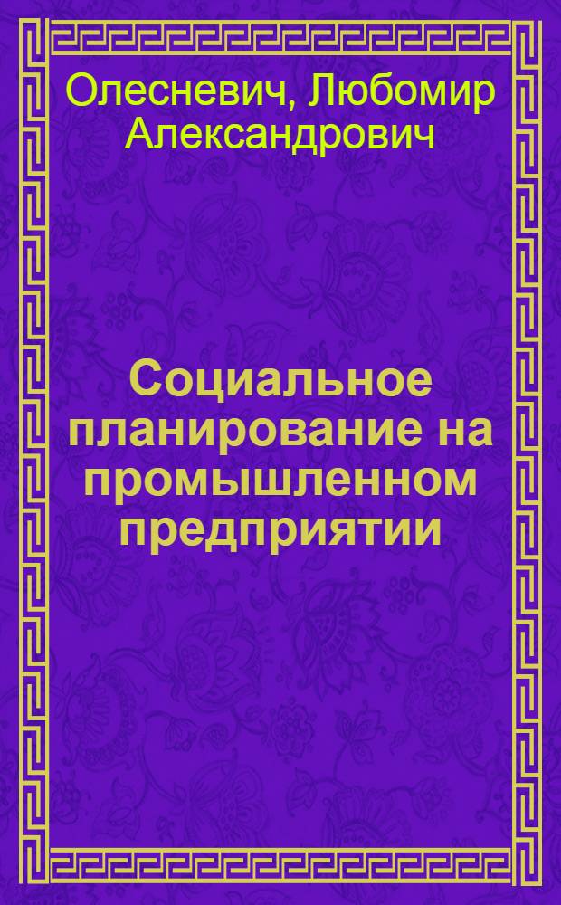 Социальное планирование на промышленном предприятии : (Методол., метод. и организац. основы)
