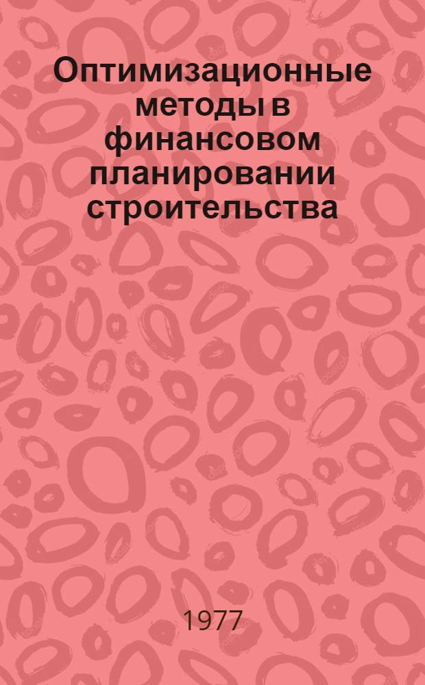 Оптимизационные методы в финансовом планировании строительства : [В 8-ми разд. Разд. 3 : Методические рекомендации по планированию источников финансирования капитальных вложений с использованием экономико-математических методов и ЭВТ