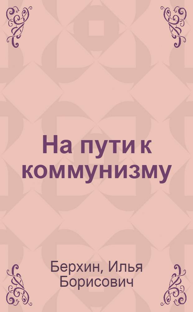 На пути к коммунизму : (Основные этапы построения и гл. черты развитого социализма в СССР)