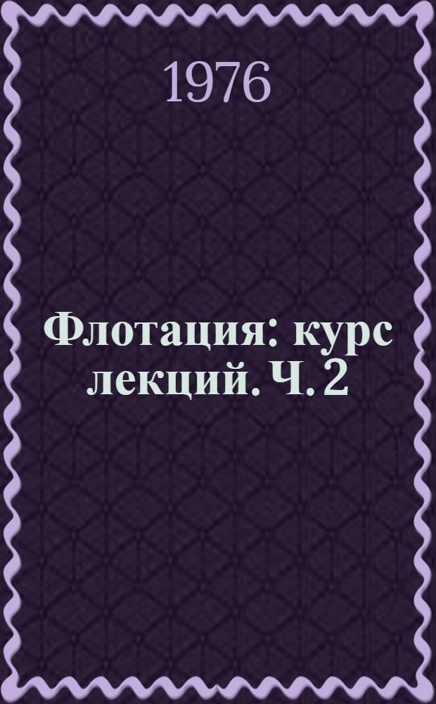 Флотация : курс лекций. Ч. 2 : Раздел "Поверхность раздела фаз и механизм действия реагентов при флотации"