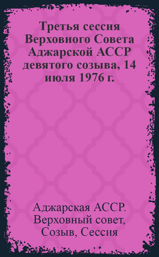 Третья сессия Верховного Совета Аджарской АССР девятого созыва, 14 июля 1976 г. : Стенографический отчет