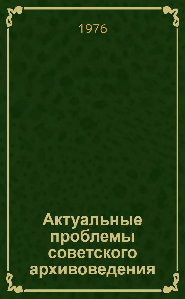 Актуальные проблемы советского архивоведения : Сборник статей