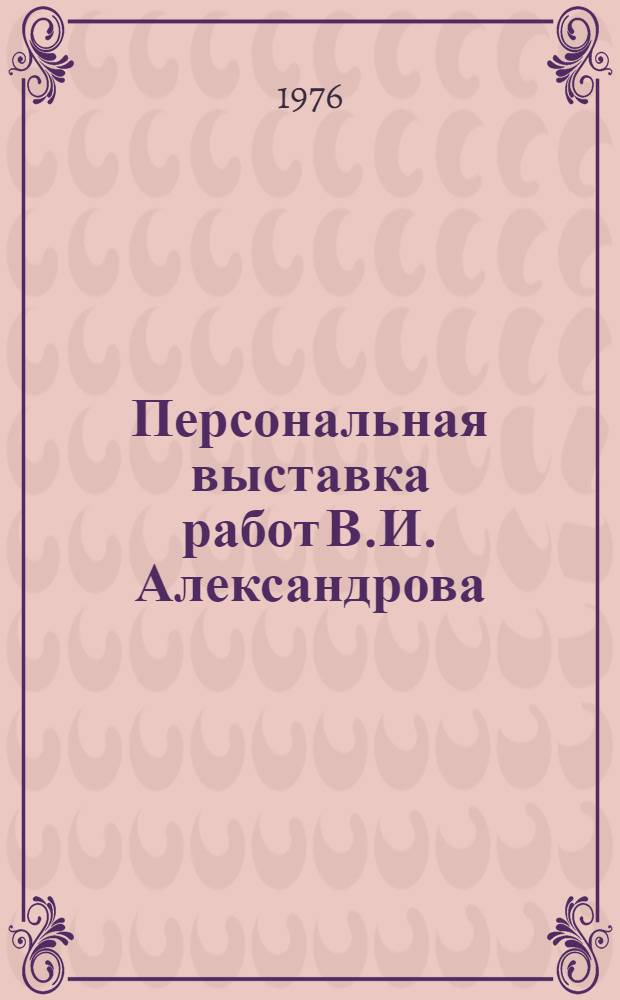 Персональная выставка работ В.И. Александрова : (Живопись, рисунок) : Каталог