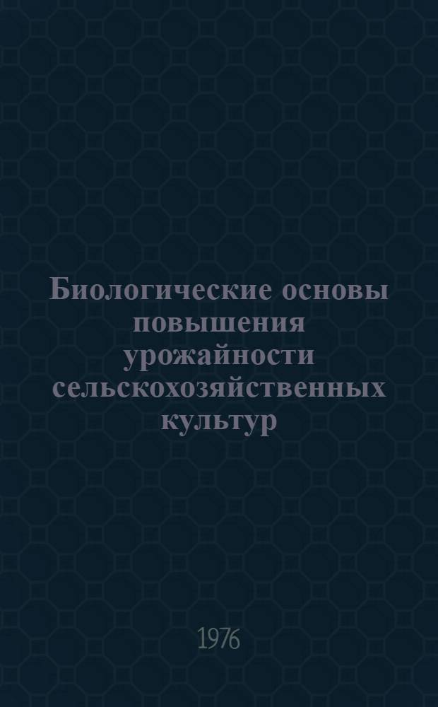Биологические основы повышения урожайности сельскохозяйственных культур : (Сборник науч. статей)