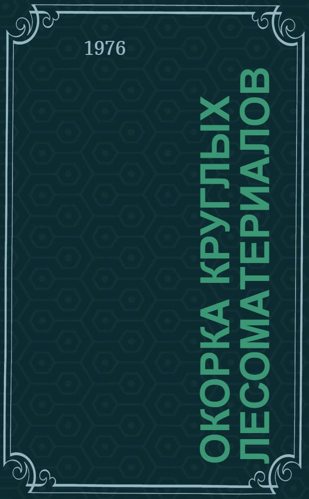 Окорка круглых лесоматериалов : Лекции для лесоинж. и лесомех. фак. (специальности 0901 и 0519)