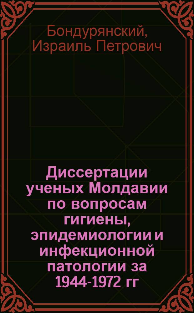 Диссертации ученых Молдавии по вопросам гигиены, эпидемиологии и инфекционной патологии за 1944-1972 гг. : Библиогр. указ