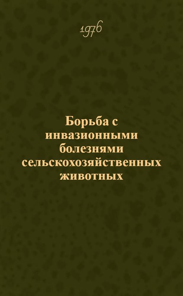 Борьба с инвазионными болезнями сельскохозяйственных животных : Сборник статей