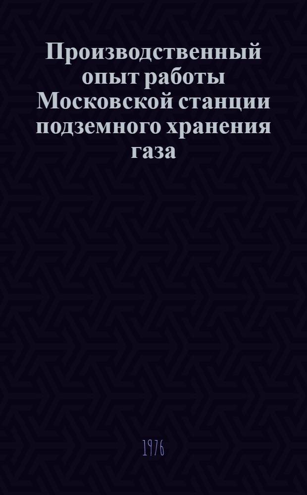 Производственный опыт работы Московской станции подземного хранения газа