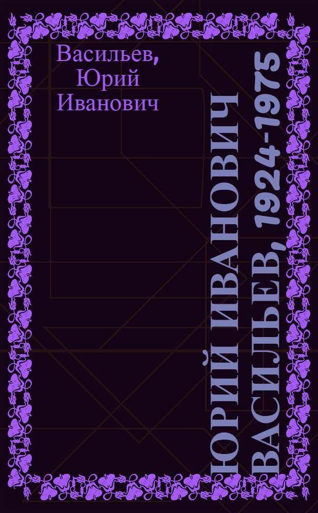 Юрий Иванович Васильев, 1924-1975 : Живопись : Каталог выставки